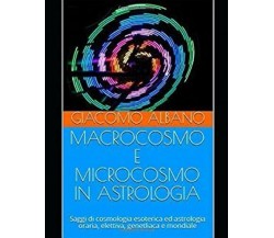 MACROCOSMO E MICROCOSMO IN ASTROLOGIA: Saggi di cosmologia esoterica ed astrolog