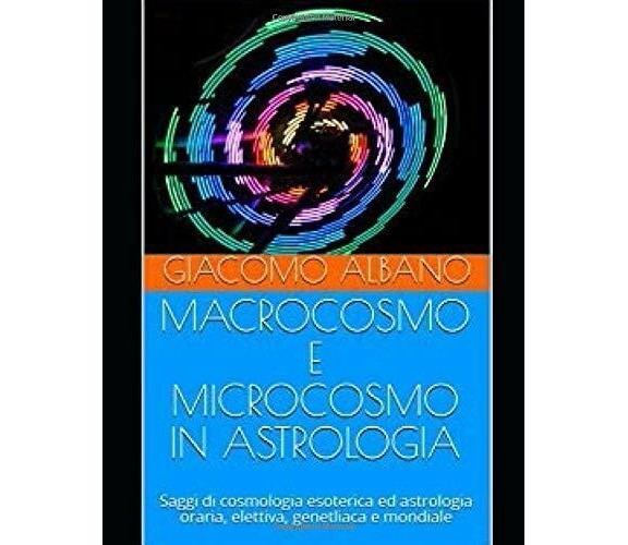 MACROCOSMO E MICROCOSMO IN ASTROLOGIA: Saggi di cosmologia esoterica ed astrolog