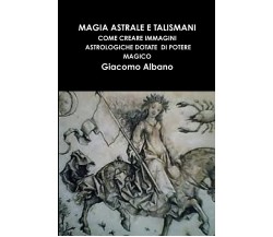 MAGIA ASTRALE E TALISMANI - Giacomo Albano - Lulu.com, 2013