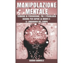 MANIPOLAZIONE MENTALE: Tecniche di Persuasione, PNL e Psicologia Oscura per Capi