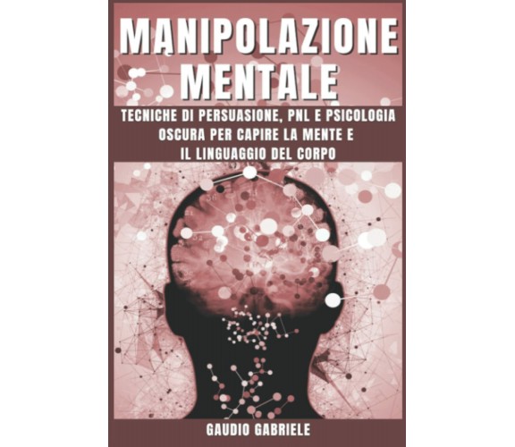 MANIPOLAZIONE MENTALE: Tecniche di Persuasione, PNL e Psicologia Oscura per Capi