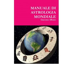 MANUALE DI ASTROLOGIA MONDIALE - Giacomo Albano - Lulu.com, 2015