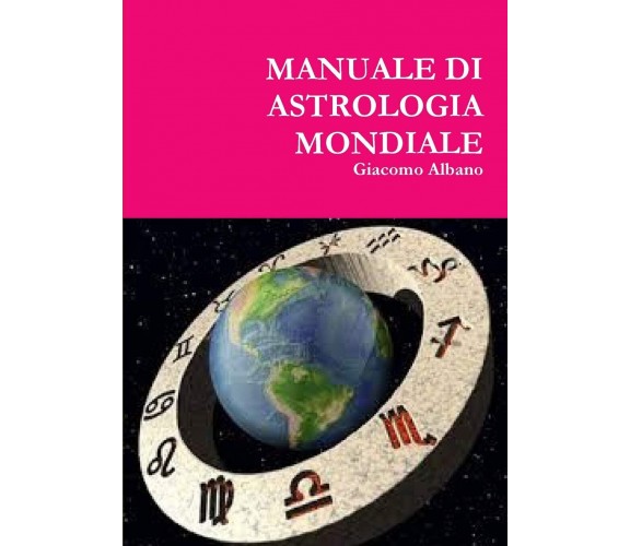 MANUALE DI ASTROLOGIA MONDIALE - Giacomo Albano - Lulu.com, 2015