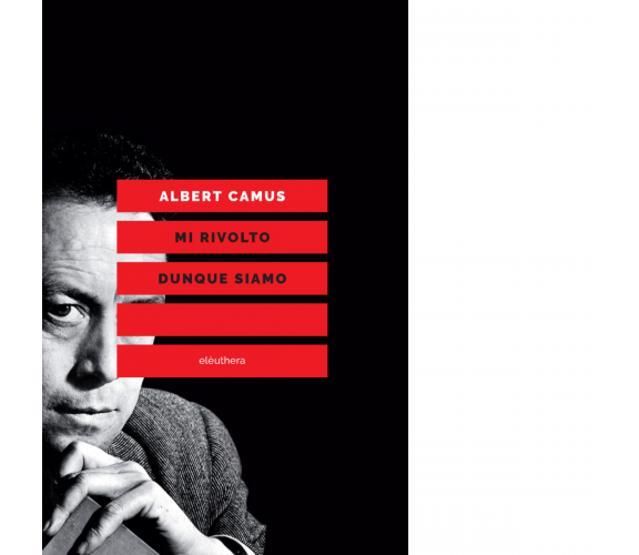 MI RIVOLTO DUNQUE SIAMO N.E. di ALBERT CAMUS - Elèuthera, 2018