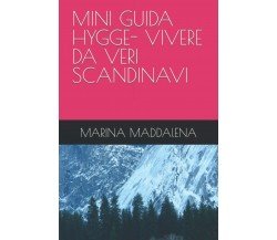 MINI GUIDA HYGGE- VIVERE DA VERI SCANDINAVI di Marina Maddalena,  2021,  Indipen