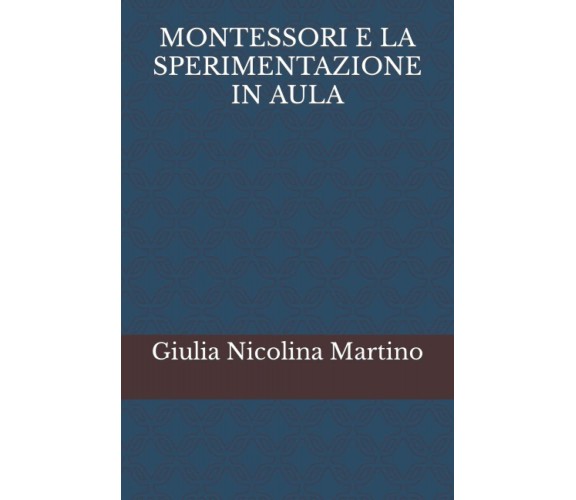 MONTESSORI E LA SPERIMENTAZIONE IN AULA di Giulia Nicolina Martino,  2022,  Indi