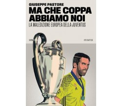 Ma che Coppa abbiamo noi. La maledizione europea della Juventus di Giuseppe Pas