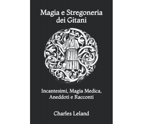 Magia E Stregoneria Dei Gitani - Charles Godfrey Leland - Independently, 2021 