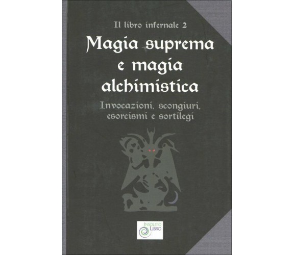 Magia Suprema e Magia Alchimistica Invocazioni, scongiuri, esorcismi e sortilegi