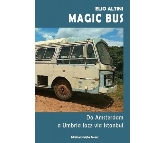 Magic Bus. Da Amsterdam a Umbria Jazz via Istanbul di Elio Altini, 2022, Scri