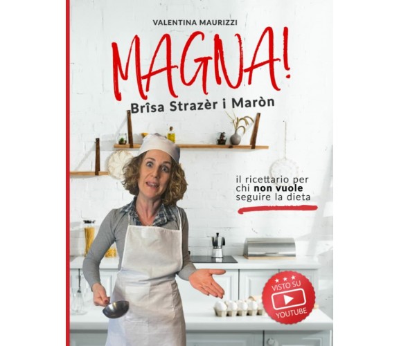 Magna! Brîsa Strazèr i Maròn: il ricettario per chi non vuole seguire la dieta. 