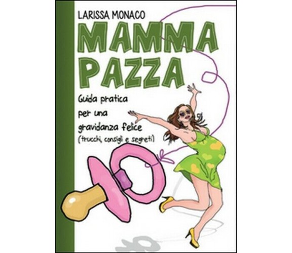 Mamma pazza. Guida pratica per una gravidanza felice,  2014,  Youcanprint 