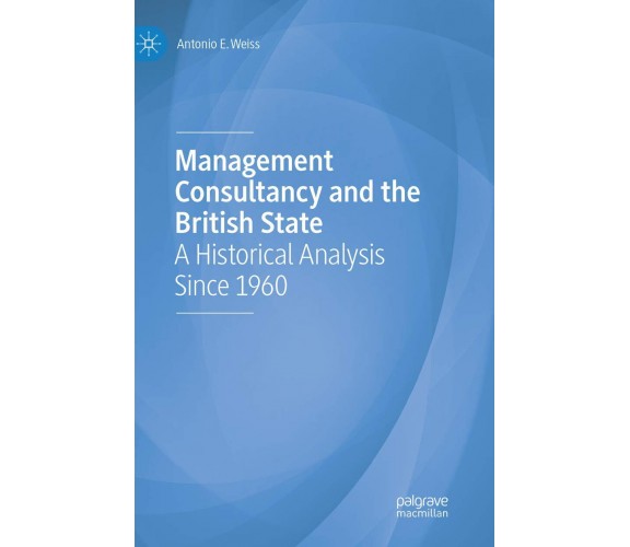 Management Consultancy And The British State - Antonio E Weiss - PaLGRAVE, 2019