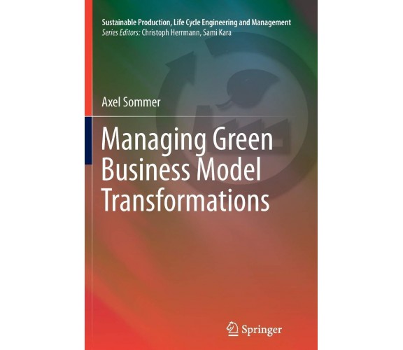 Managing Green Business Model Transformations - Axel Sommer - Springer, 2014