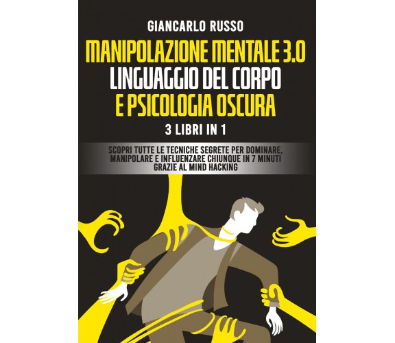 Manipolazione mentale 3.0, linguaggio del corpo e psicologia oscura. 3 Libri in 