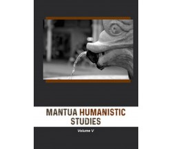 Mantua humanistic studies Vol.5	 di E. Scarpanti,  2019,  Universitas Studiorum