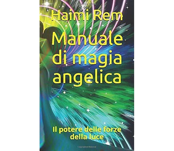 Manuale Di Magia Angelica Il Potere Delle Forze Della Luce di Haimi Rem,  2019, 