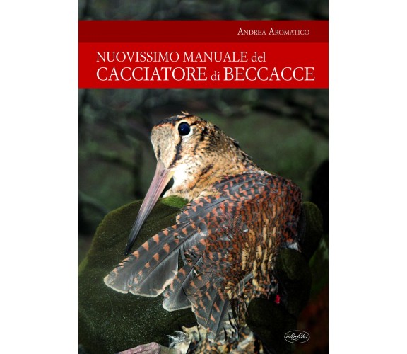 Manuale del cacciatore di beccacce - Andrea Aromatico - idea libri, 2021