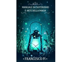 Manuale di esoterismo e arte della magia di Francesco Pi,  2021,  Indipendently 