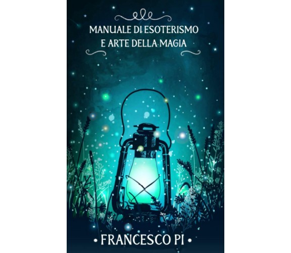 Manuale di esoterismo e arte della magia di Francesco Pi,  2021,  Indipendently 