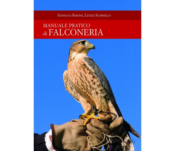 Manuale pratico di falconeria - Gianluca Barone, Letizia Scarfiello - 2017