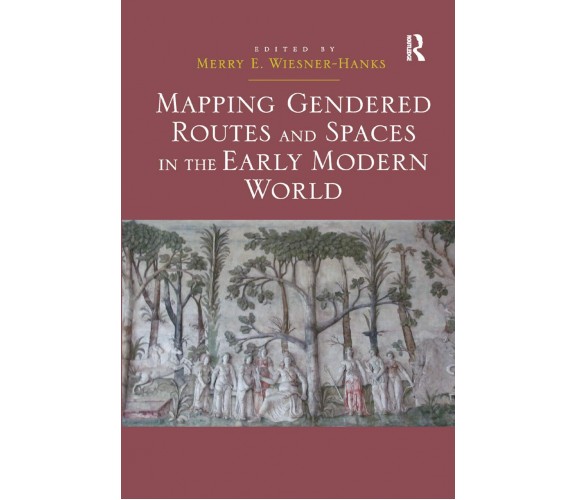 Mapping Gendered Routes And Spaces In The Early Modern World - 2019