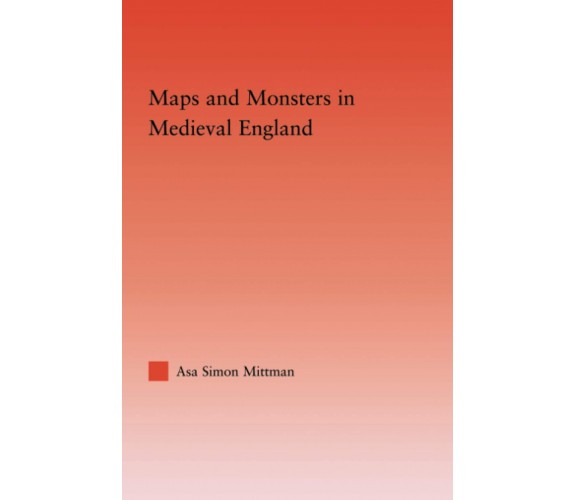 Maps And Monsters In Medieval England - Asa Mittman - Routledge, 2008