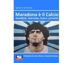 Maradona è il Calcio. Aneddoti, interviste, frasi e curiosità di Ignazio Senator