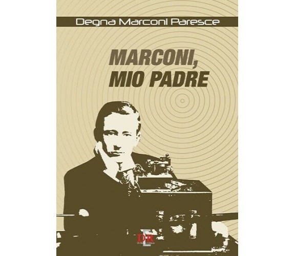 Marconi, mio padre di Degna Marconi Paresce, 2008, Di Renzo Editore