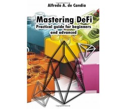 Mastering DeFi: Practical guide for beginners and advanced di Alfredo Antonio De