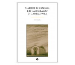 Matilde di Canossa e il Castellazzo di Campagnola	 di Luigi Insinna,  2017