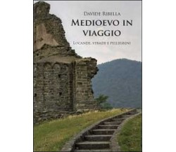 Medioevo in viaggio. Locande, strade e pellegrini  di Davide Ribella,  2012