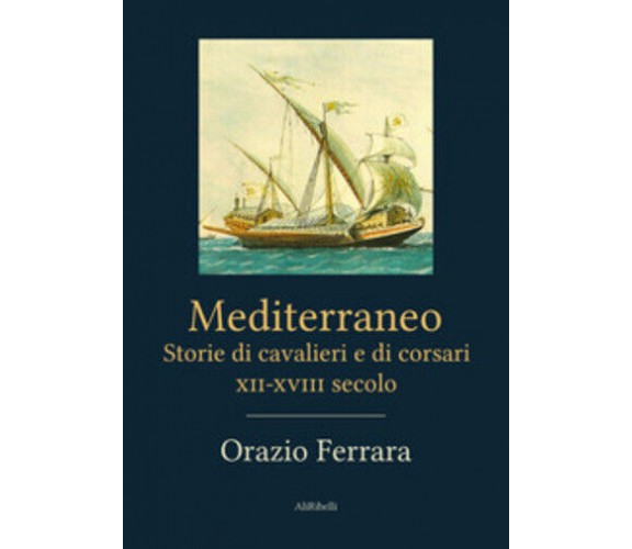 Mediterraneo. Storie di cavalieri e corsari XII-XVIII secolo di Orazio Ferrara, 