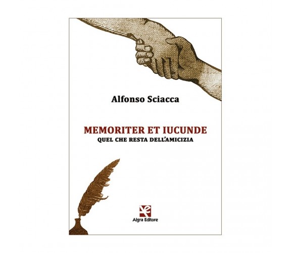 Memoriter et iucunde. Quel che resta dell’amicizia, Alfonso Sciacca,  Algra Ed.