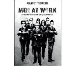 Men at work. Storie di ordinaria (pre)occupazione	 di Matteo Tibiletti,  2015