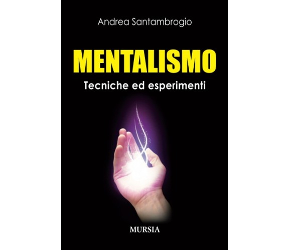 Mentalismo: Tecniche ed esperimenti - Andrea Santambrogio - Mursia, 2014