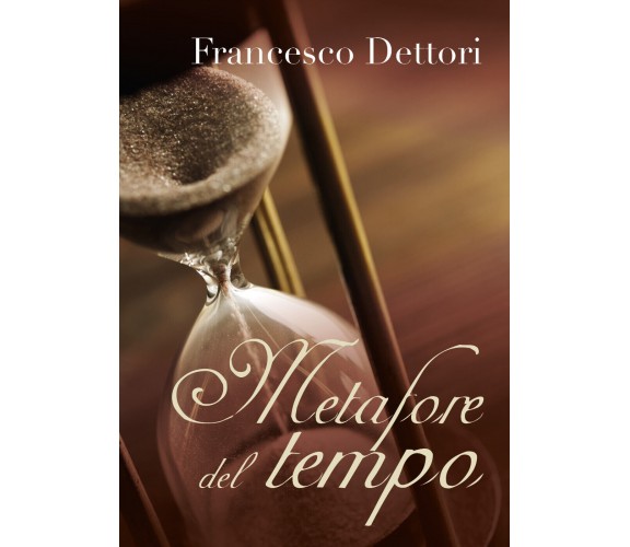 Metafore del tempo di Francesco Dettori,  2019,  Youcanprint