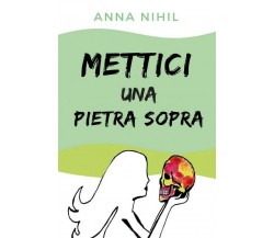 Mettici una pietra sopra di Anna Nihil (Youcanprint, 2018)