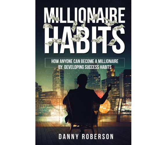 Millionaire habits. How Anyone Can Become a Millionaire by Developing Success Ha