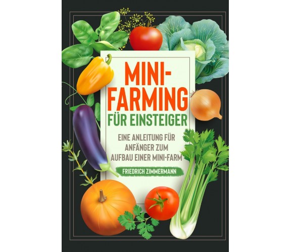 Mini-Farming für Einsteiger. Eine Anleitung für Anfänger zum Aufbau einer Mini-F