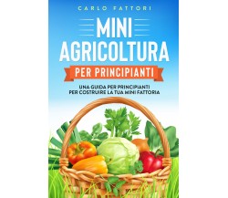 Mini agricoltura per principianti. Una guida per principianti per costruire la t