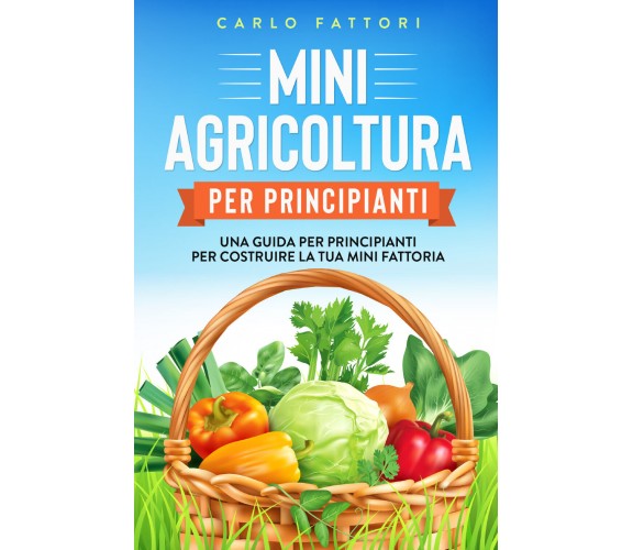 Mini agricoltura per principianti. Una guida per principianti per costruire la t