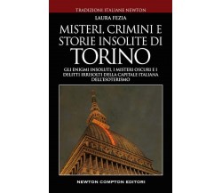 Misteri, crimini e storie insolite di Torino - Laura Fezia - Newton Compton,2022