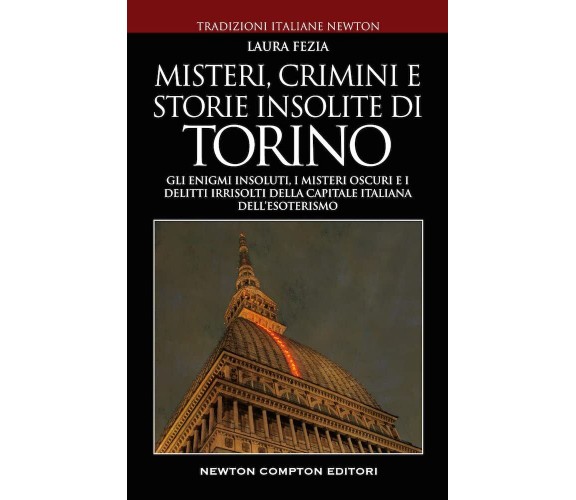 Misteri, crimini e storie insolite di Torino - Laura Fezia - Newton Compton,2022