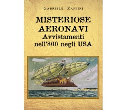 Misteriose aeronavi. Avvistamenti nell’800 negli USA di Gabriele Zaffiri,  2021,