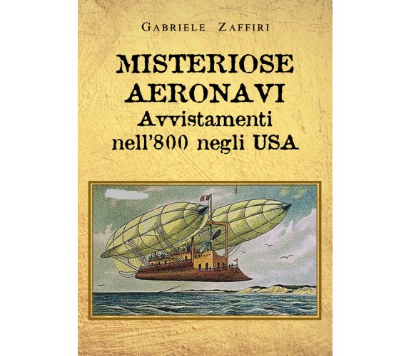 Misteriose aeronavi. Avvistamenti nell’800 negli USA di Gabriele Zaffiri,  2021,