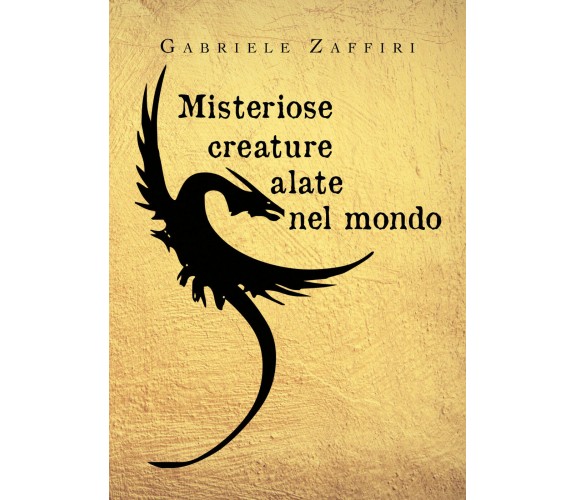 Misteriose creature alate nel mondo - Gabriele Zaffiri,  Youcanprint - P