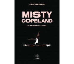 Misty Copeland. La mia anima sulle punte di Cristina Sarto,  2022,  Battaglia Ed