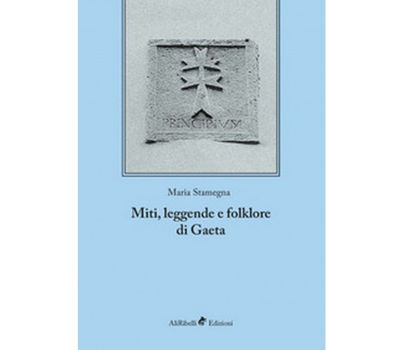 Miti, leggende e folklore di Gaeta, di Maria Stamegna,  2018,  Ali Ribelli Ed.