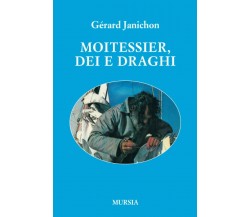 Moitessier, Dei e draghi - Gérard Janichon - Ugo Mursia, 2018